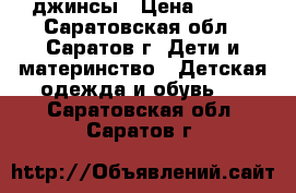 джинсы › Цена ­ 400 - Саратовская обл., Саратов г. Дети и материнство » Детская одежда и обувь   . Саратовская обл.,Саратов г.